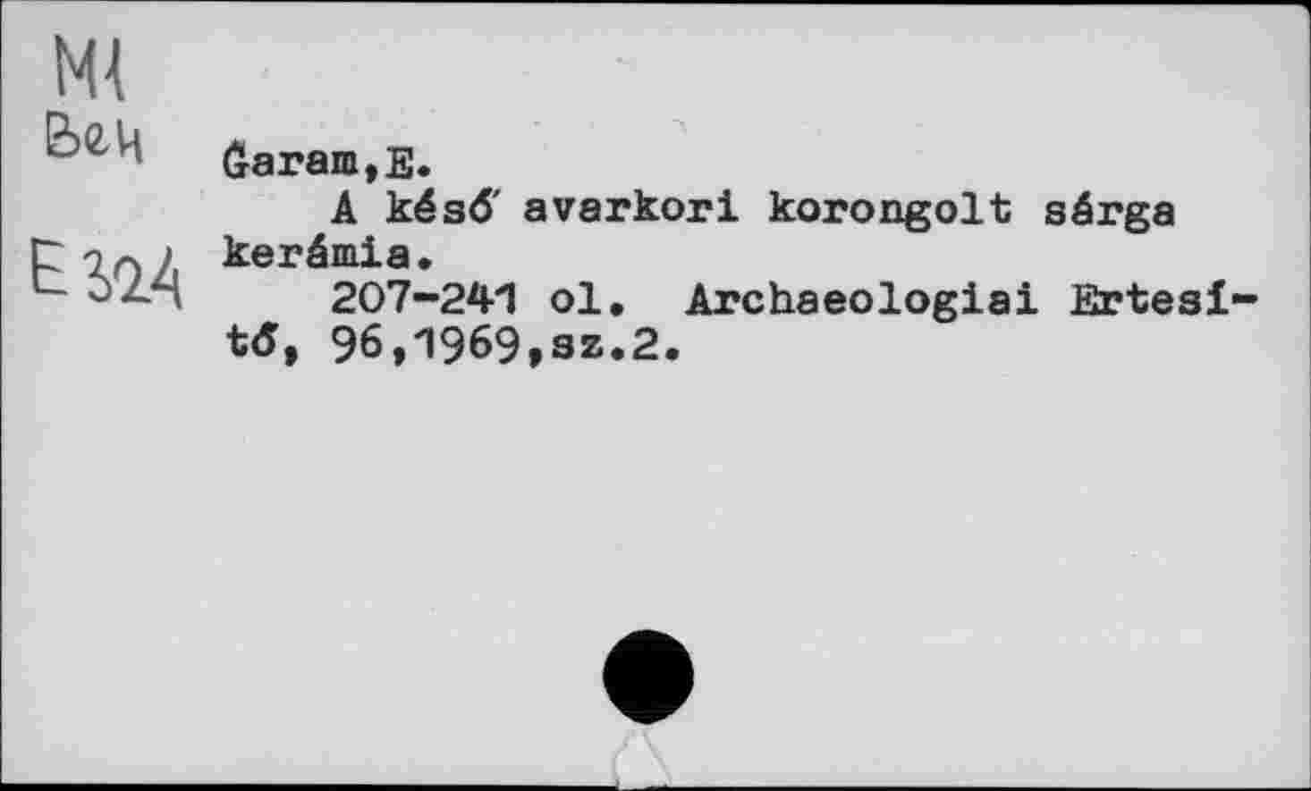 ﻿ш
Вгц
ЕЗД
daran,Е.
А кёзб' avarkori korongolt sârga kerânia.
207-241 ol. Archaeologiai Ertesi t<5, 96,1969,sz.2.